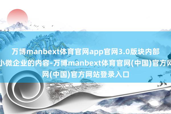 万博manbext体育官网app官网3.0版块内部还竖立了中小微企业的内容-万博manbext体育官网(中国)官方网站登录入口