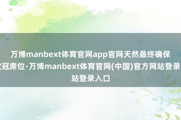 万博manbext体育官网app官网　　天然最终确保了欧冠席位-万博manbext体育官网(中国)官方网站登录入口