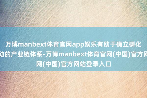 万博manbext体育官网app娱乐有助于确立磷化铟险阻游联动的产业链体系-万博manbext体育官网(中国)官方网站登录入口