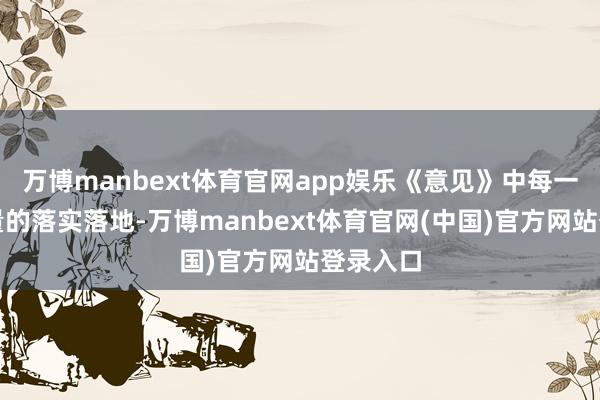 万博manbext体育官网app娱乐《意见》中每一条每少量的落实落地-万博manbext体育官网(中国)官方网站登录入口