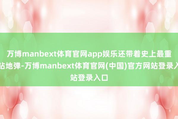 万博manbext体育官网app娱乐还带着史上最重的钻地弹-万博manbext体育官网(中国)官方网站登录入口