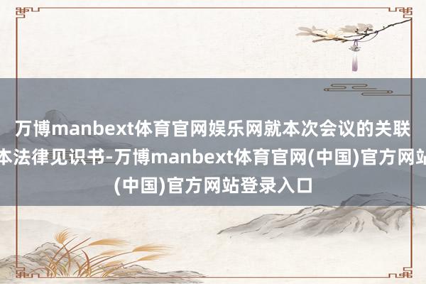 万博manbext体育官网娱乐网就本次会议的关联事项出具本法律见识书-万博manbext体育官网(中国)官方网站登录入口