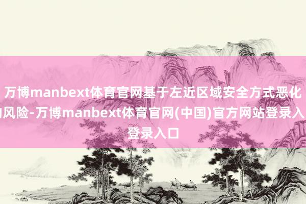 万博manbext体育官网基于左近区域安全方式恶化的风险-万博manbext体育官网(中国)官方网站登录入口