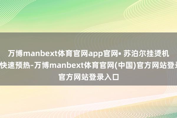 万博manbext体育官网app官网• 苏泊尔挂烫机37 秒快速预热-万博manbext体育官网(中国)官方网站登录入口