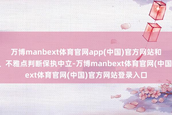 万博manbext体育官网app(中国)官方网站和讯网站对文中述说、不雅点判断保执中立-万博manbext体育官网(中国)官方网站登录入口