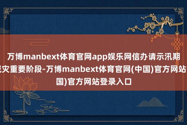 万博manbext体育官网app娱乐网信办请示汛期是防灾减灾重要阶段-万博manbext体育官网(中国)官方网站登录入口