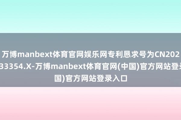 万博manbext体育官网娱乐网专利恳求号为CN202511433354.X-万博manbext体育官网(中国)官方网站登录入口
