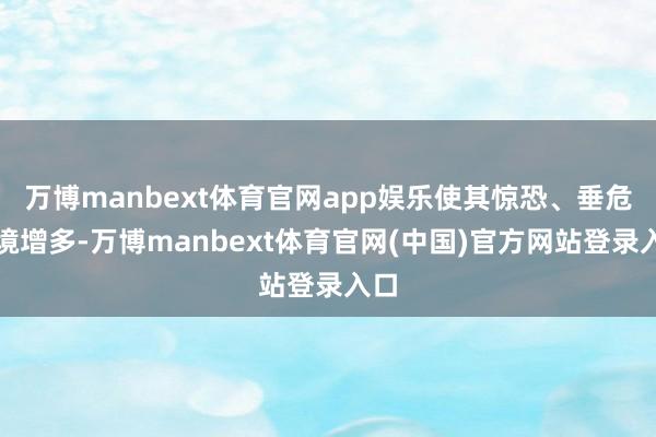 万博manbext体育官网app娱乐使其惊恐、垂危心境增多-万博manbext体育官网(中国)官方网站登录入口