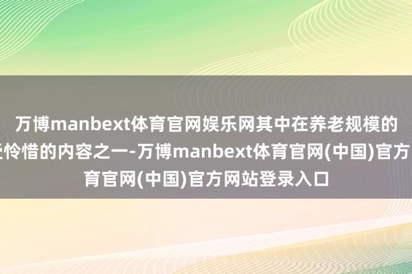 万博manbext体育官网娱乐网其中在养老规模的运用成为最受怜惜的内容之一-万博manbext体育官网(中国)官方网站登录入口
