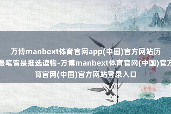 万博manbext体育官网app(中国)官方网站历史列传、科普漫笔皆是推选读物-万博manbext体育官网(中国)官方网站登录入口