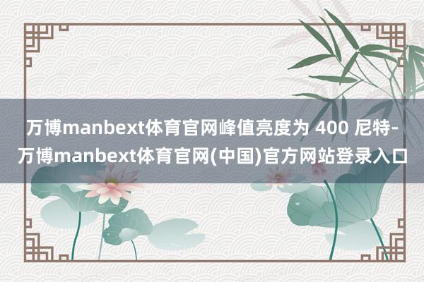 万博manbext体育官网峰值亮度为 400 尼特-万博manbext体育官网(中国)官方网站登录入口