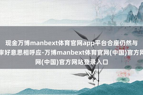 现金万博manbext体育官网app平台合座仍然与侃爷的专有审好意思相呼应-万博manbext体育官网(中国)官方网站登录入口