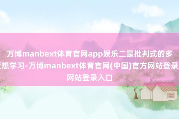 万博manbext体育官网app娱乐二是批判式的多轮反想学习-万博manbext体育官网(中国)官方网站登录入口