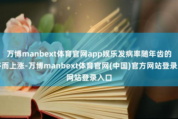 万博manbext体育官网app娱乐发病率随年齿的加多而上涨-万博manbext体育官网(中国)官方网站登录入口