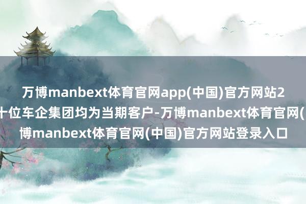 万博manbext体育官网app(中国)官方网站2025年中国汽车销量前十位车企集团均为当期客户-万博manbext体育官网(中国)官方网站登录入口