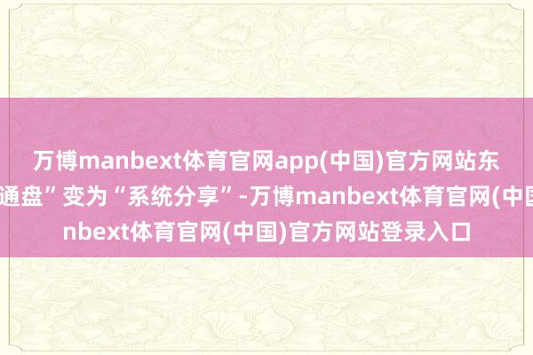 万博manbext体育官网app(中国)官方网站东谈主力资源由“单元通盘”变为“系统分享”-万博manbext体育官网(中国)官方网站登录入口
