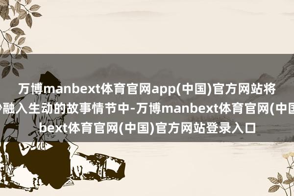 万博manbext体育官网app(中国)官方网站将天真家风的主题奥妙融入生动的故事情节中-万博manbext体育官网(中国)官方网站登录入口
